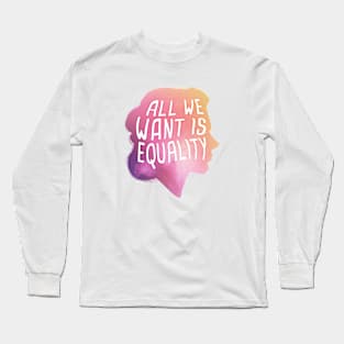 All We Want Is Equality Long Sleeve T-Shirt